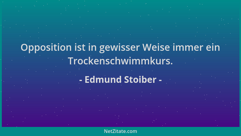 Edmund Stoiber - Opposition ist in gewisser Weise immer ein Trockenschwimmkurs....