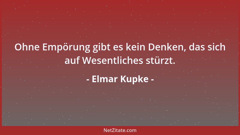 Elmar Kupke - Ohne Empörung gibt es kein Denken, das sich auf Wesentliches stürzt....