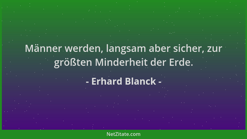 Erhard Blanck - Männer werden, langsam aber sicher, zur größten Minderheit der Erde....