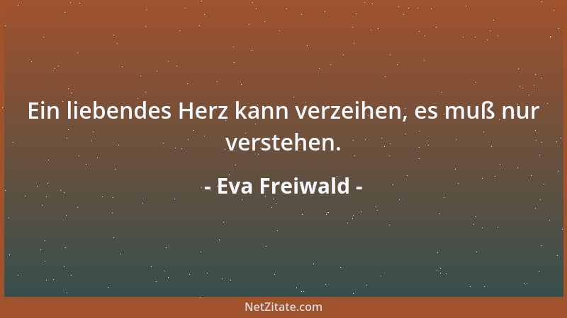 Eva Freiwald - Ein liebendes Herz kann verzeihen, es muß nur verstehen....