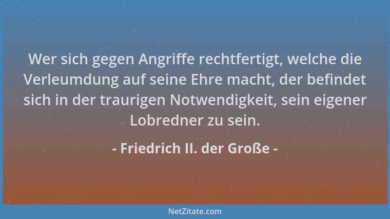 Friedrich II. der Große - Wer sich gegen Angriffe rechtfertigt, welche die Verleumdung auf seine Ehre macht, der befindet s...