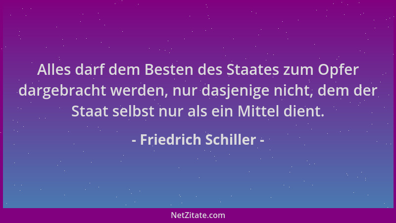 Friedrich Schiller - Alles darf dem Besten des Staates zum Opfer dargebracht werden, nur dasjenige nicht, dem der Staat sel...