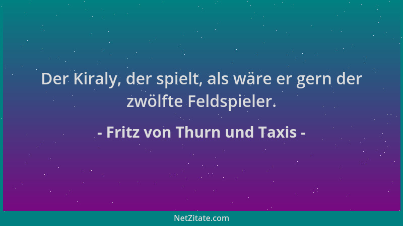 Fritz von Thurn und Taxis - Der Kiraly, der spielt, als wäre er gern der zwölfte Feldspieler....
