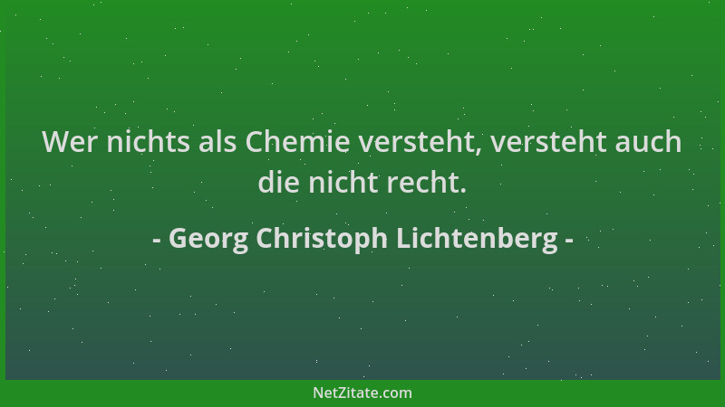 Georg Christoph Lichtenberg - Wer nichts als Chemie versteht, versteht auch die nicht recht....