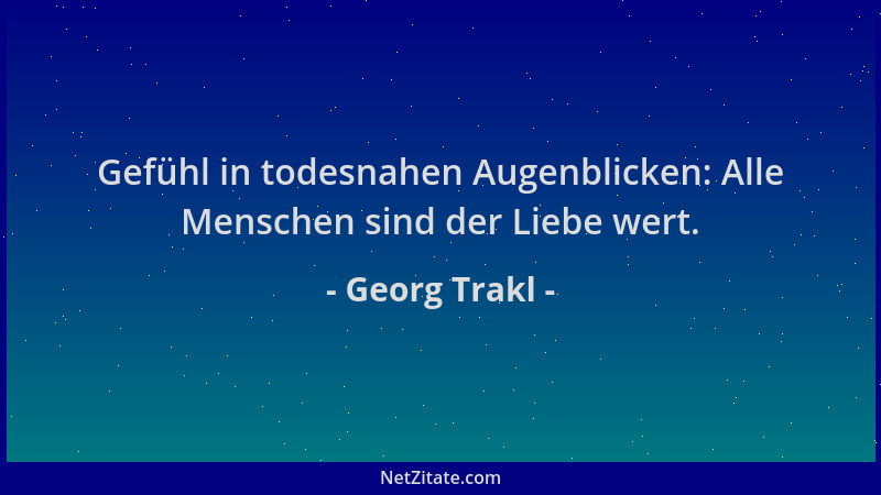 Georg Trakl - Gefühl in todesnahen Augenblicken: Alle Menschen sind der Liebe wert....