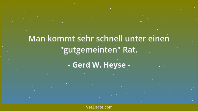Gerd W. Heyse - Man kommt sehr schnell unter einen  "gutgemeinten " Rat....