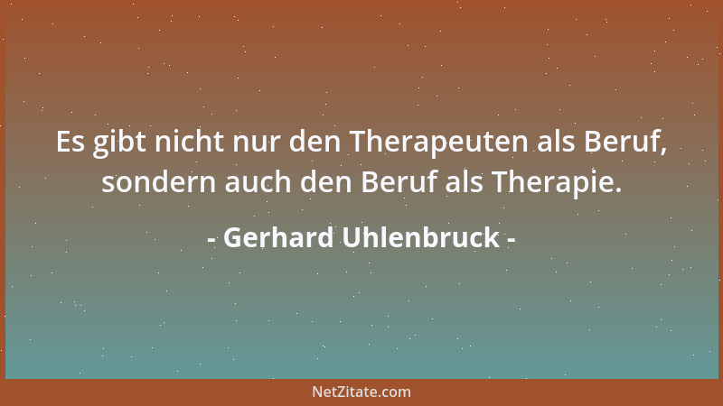 Gerhard Uhlenbruck - Es gibt nicht nur den Therapeuten als Beruf, sondern auch den Beruf als Therapie....
