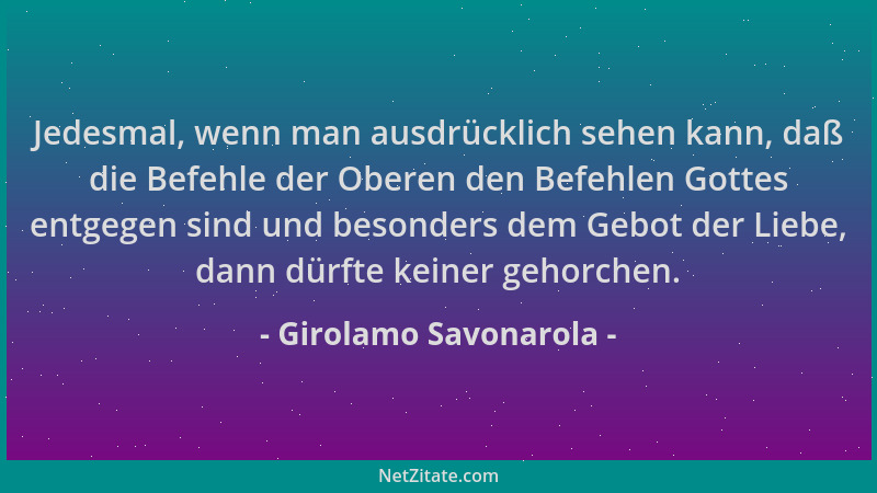 Girolamo Savonarola - Jedesmal, wenn man ausdrücklich sehen kann, daß die Befehle der Oberen den Befehlen Gottes entgegen s...