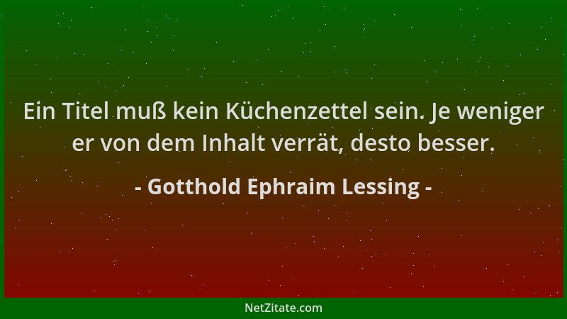 Gotthold Ephraim Lessing - Ein Titel muß kein Küchenzettel sein. Je weniger er von dem Inhalt verrät, desto besser....
