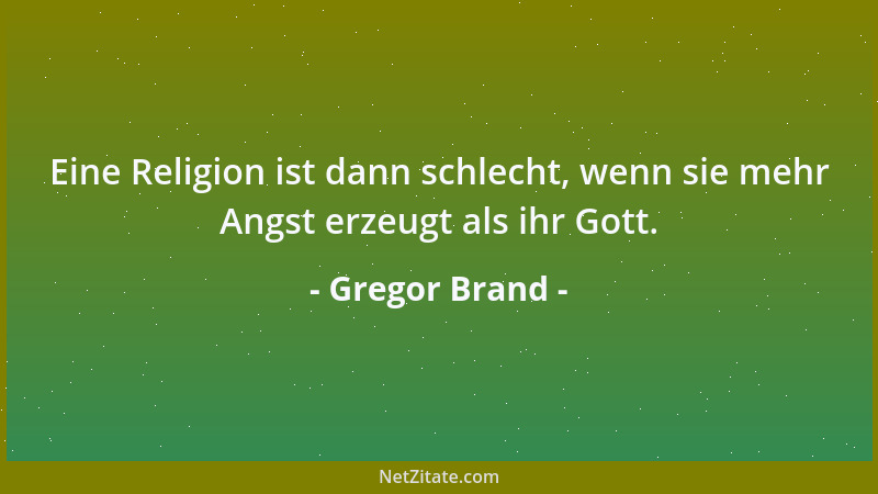 Gregor Brand - Eine Religion ist dann schlecht, wenn sie mehr Angst erzeugt als ihr Gott....
