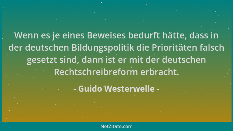 Guido Westerwelle - Wenn es je eines Beweises bedurft hätte, dass in der deutschen Bildungspolitik die Prioritäten falsch g...