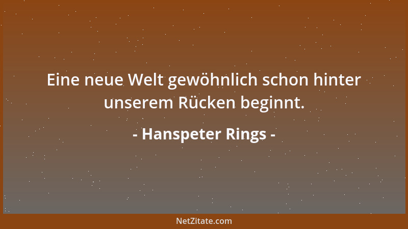 Hanspeter Rings - Eine neue Welt gewöhnlich schon hinter unserem Rücken beginnt....