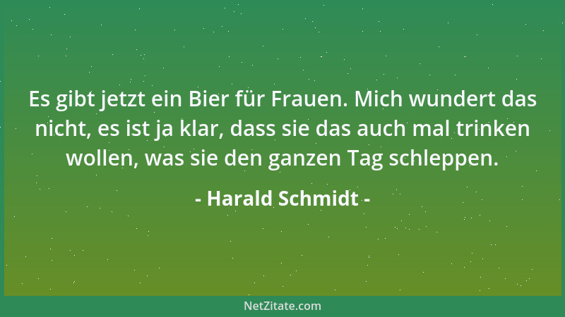 Harald Schmidt - Es gibt jetzt ein Bier für Frauen. Mich wundert das nicht, es ist ja klar, dass sie das auch mal trinken w...