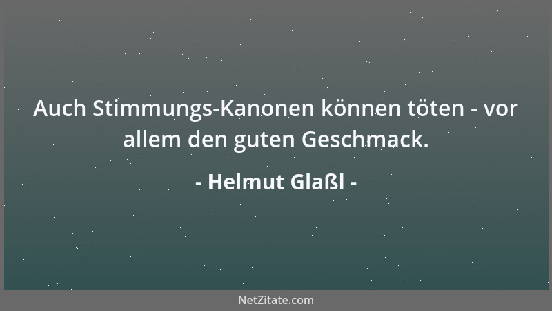 Helmut Glaßl - Auch Stimmungs-Kanonen können töten - vor allem den guten Geschmack....