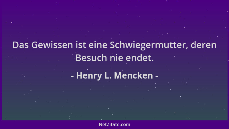 Henry L. Mencken - Das Gewissen ist eine Schwiegermutter, deren Besuch nie endet....