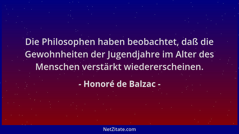 Honoré de Balzac - Die Philosophen haben beobachtet, daß die Gewohnheiten der Jugendjahre im Alter des Menschen verstärkt w...