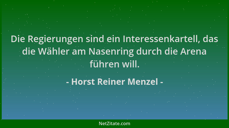 Horst Reiner Menzel - Die Regierungen sind ein Interessenkartell, das die Wähler am Nasenring durch die Arena führen will....