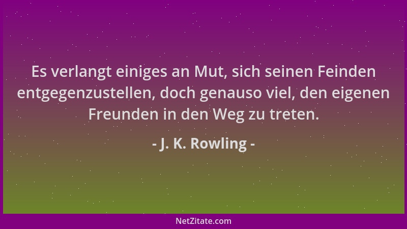 J. K. Rowling - Es verlangt einiges an Mut, sich seinen Feinden entgegenzustellen, doch genauso viel, den eigenen Freunden...