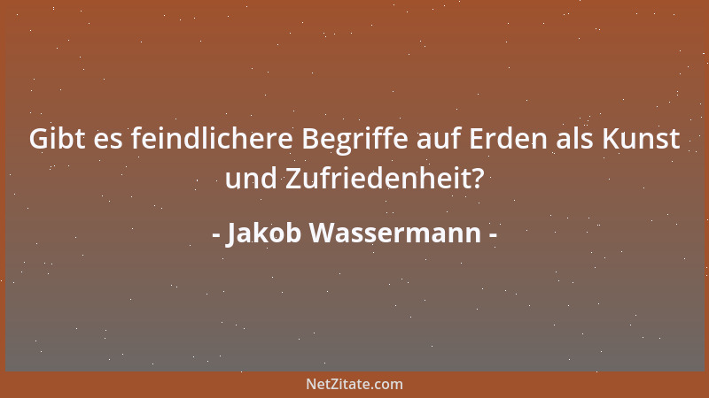 Jakob Wassermann - Gibt es feindlichere Begriffe auf Erden als Kunst und Zufriedenheit?...