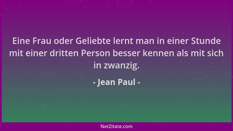Jean Paul - Eine Frau oder Geliebte lernt man in einer Stunde mit einer dritten Person besser kennen als mit sich in zwanzi...