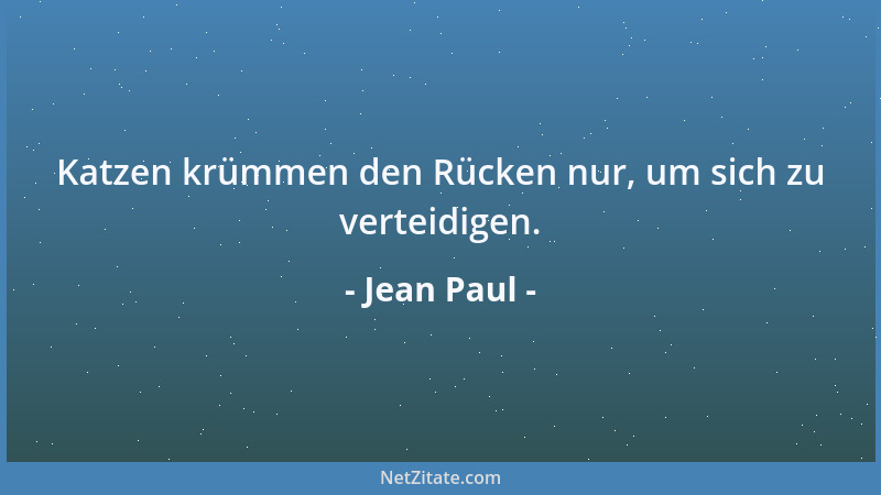 Jean Paul - Katzen krümmen den Rücken nur, um sich zu verteidigen....