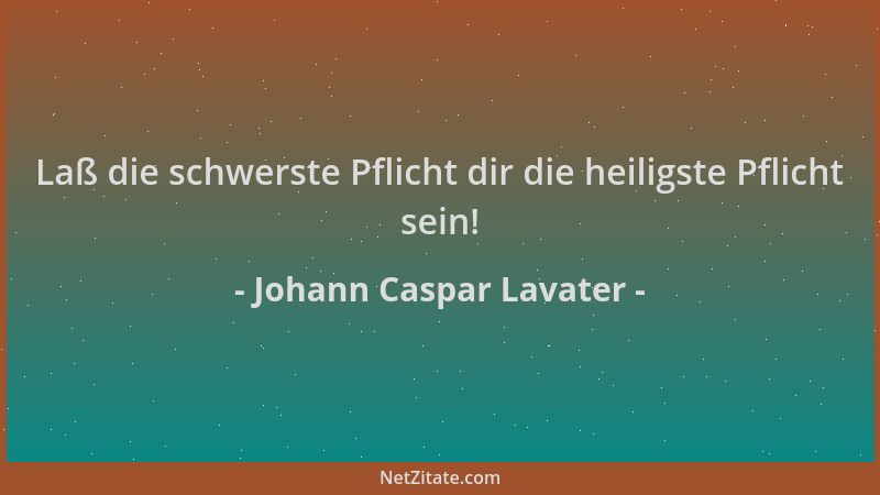 Johann Caspar Lavater - Laß die schwerste Pflicht dir die heiligste Pflicht sein!...