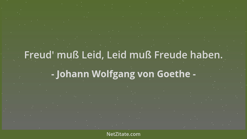 Johann Wolfgang von Goethe - Freud ' muß Leid, Leid muß Freude haben....