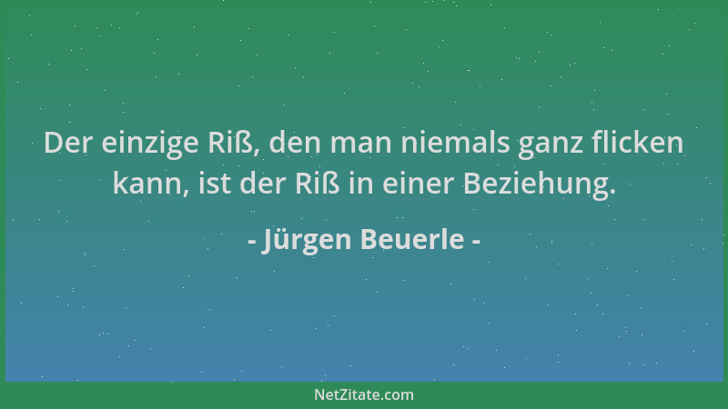 Jürgen Beuerle - Der einzige Riß, den man niemals ganz flicken kann, ist der Riß in einer Beziehung....