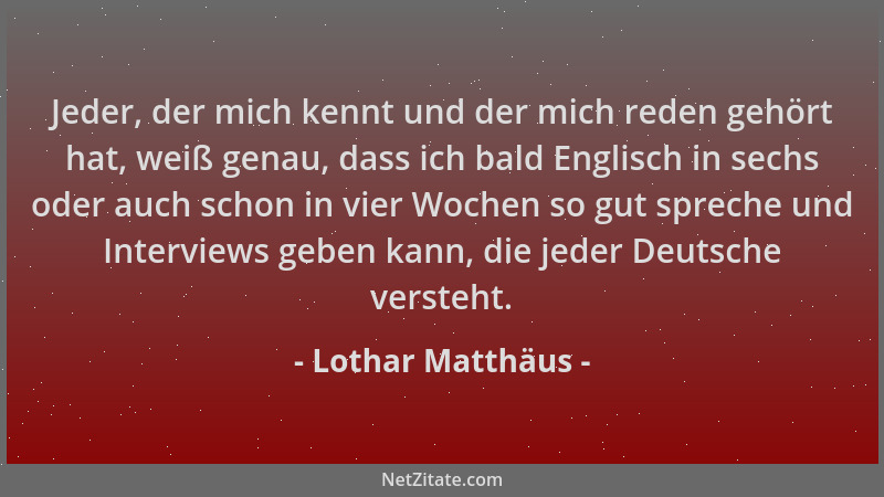 Lothar Matthäus - Jeder, der mich kennt und der mich reden gehört hat, weiß genau, dass ich bald Englisch in sechs oder auc...