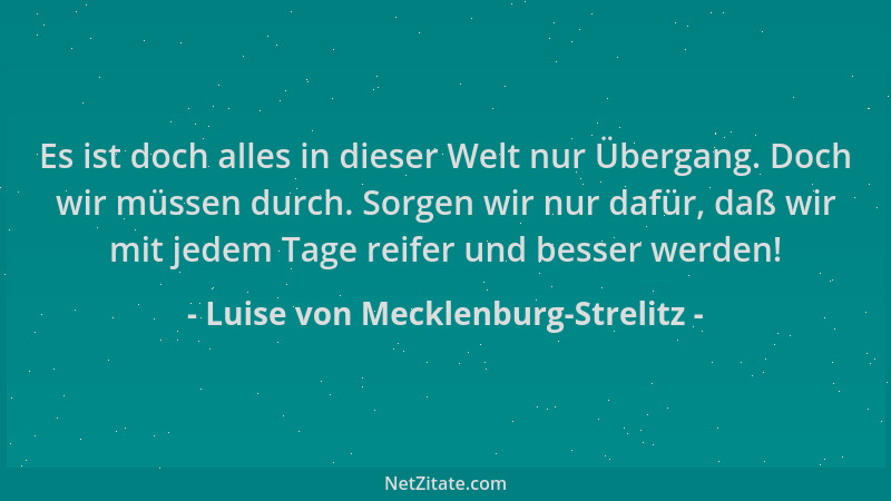 Luise von Mecklenburg-Strelitz - Es ist doch alles in dieser Welt nur Übergang. Doch wir müssen durch. Sorgen wir nur dafür...