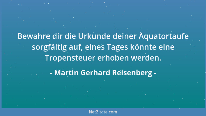 Martin Gerhard Reisenberg - Bewahre dir die Urkunde deiner Äquatortaufe sorgfältig auf, eines Tages könnte eine Tropensteue...