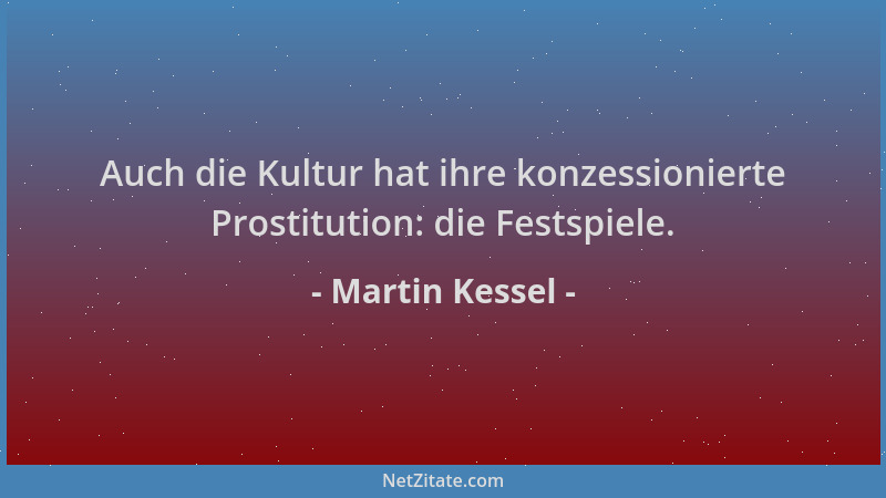 Martin Kessel - Auch die Kultur hat ihre konzessionierte Prostitution: die Festspiele....