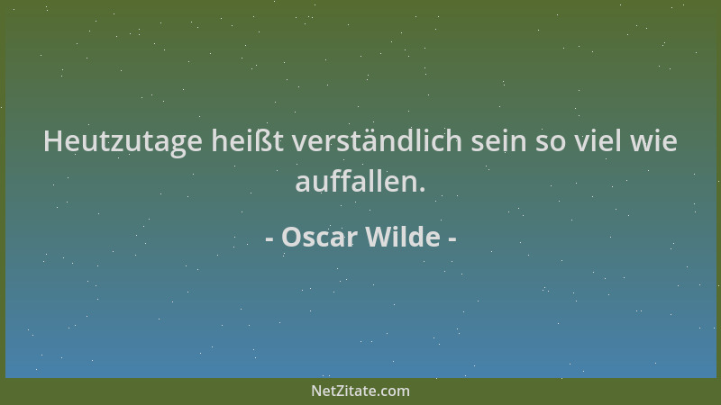 Oscar Wilde - Heutzutage heißt verständlich sein so viel wie auffallen....
