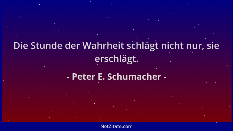 Peter E. Schumacher - Die Stunde der Wahrheit schlägt nicht nur, sie erschlägt....