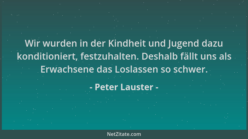 Peter Lauster - Wir wurden in der Kindheit und Jugend dazu konditioniert, festzuhalten. Deshalb fällt uns als Erwachsene da...
