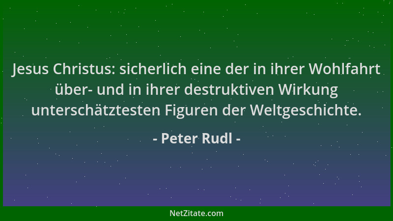 Peter Rudl - Jesus Christus: sicherlich eine der in ihrer Wohlfahrt über- und in ihrer destruktiven Wirkung unterschätztest...