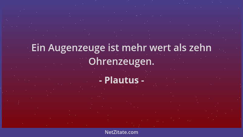 Plautus - Ein Augenzeuge ist mehr wert als zehn Ohrenzeugen....