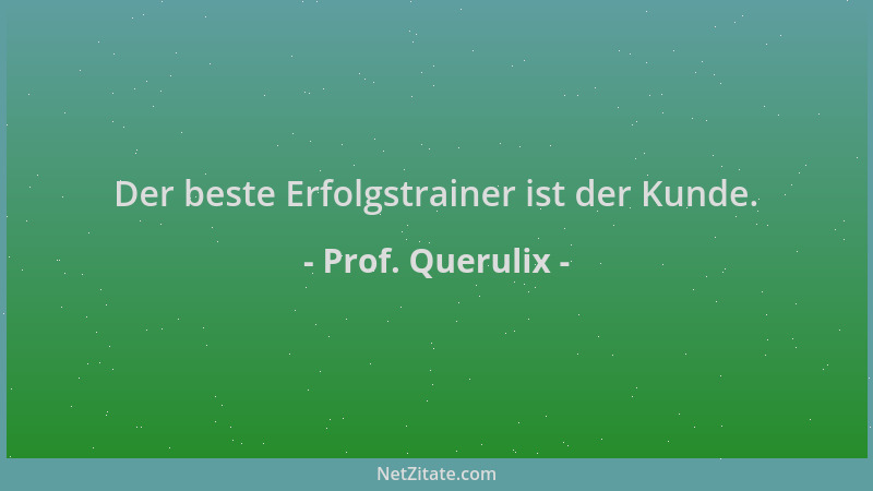 Prof. Querulix - Der beste Erfolgstrainer ist der Kunde....