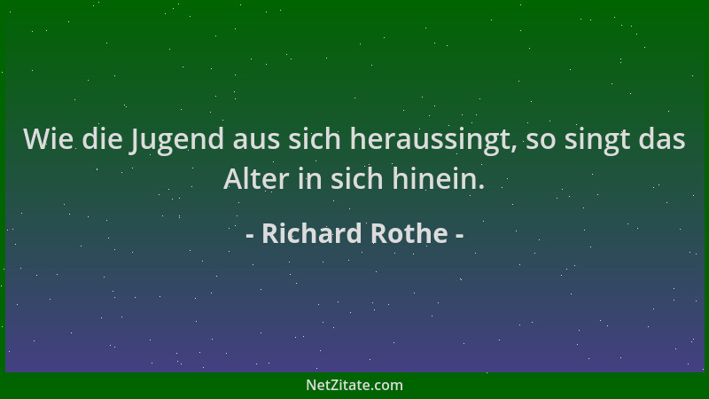 Richard Rothe - Wie die Jugend aus sich heraussingt, so singt das Alter in sich hinein....