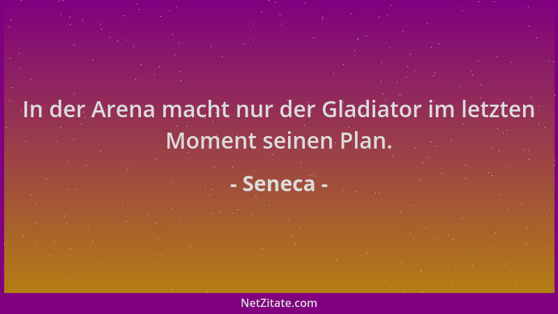 Seneca - In der Arena macht nur der Gladiator im letzten Moment seinen Plan....