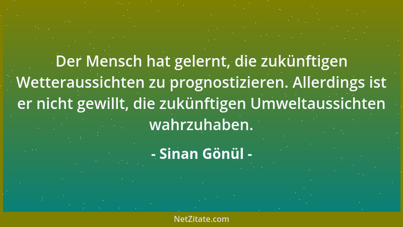 Sinan Gönül - Der Mensch hat gelernt, die zukünftigen Wetteraussichten zu prognostizieren. Allerdings ist er nicht gewillt,...