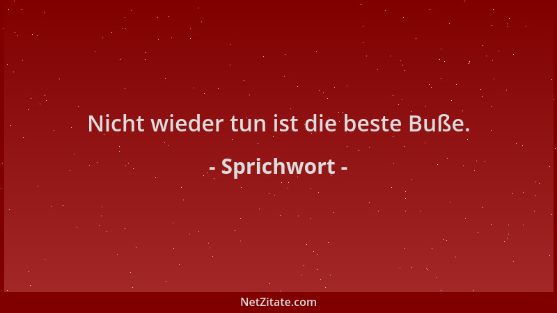 Sprichwort - Nicht wieder tun ist die beste Buße....