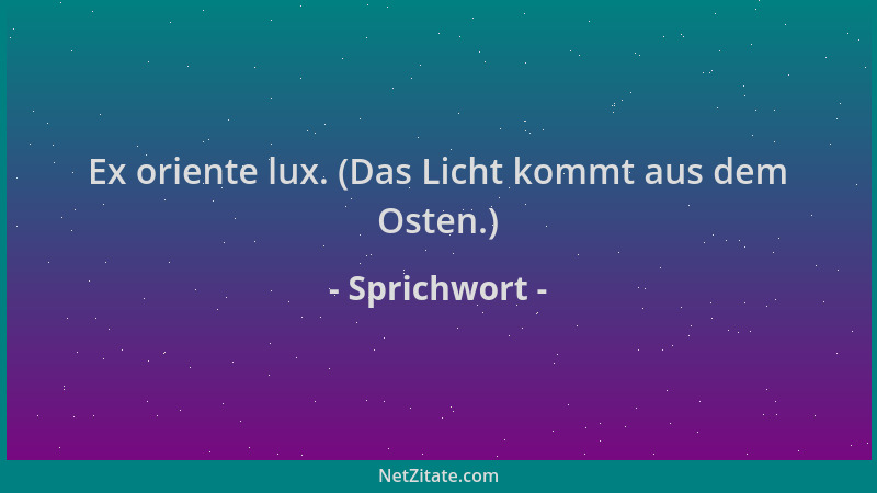 Sprichwort - Ex oriente lux. (Das Licht kommt aus dem Osten.)...