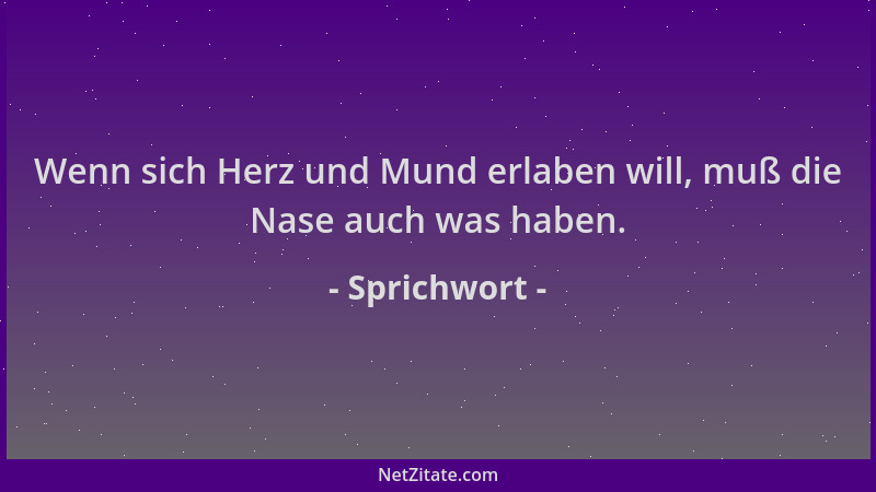 Sprichwort - Wenn sich Herz und Mund erlaben will, muß die Nase auch was haben....