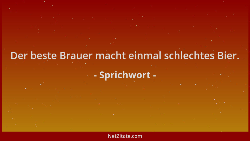 Sprichwort - Der beste Brauer macht einmal schlechtes Bier....