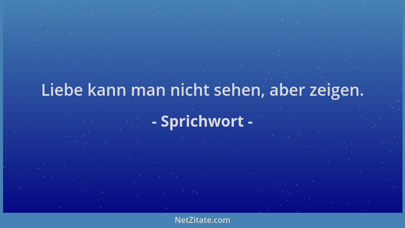 Sprichwort - Liebe kann man nicht sehen, aber zeigen....