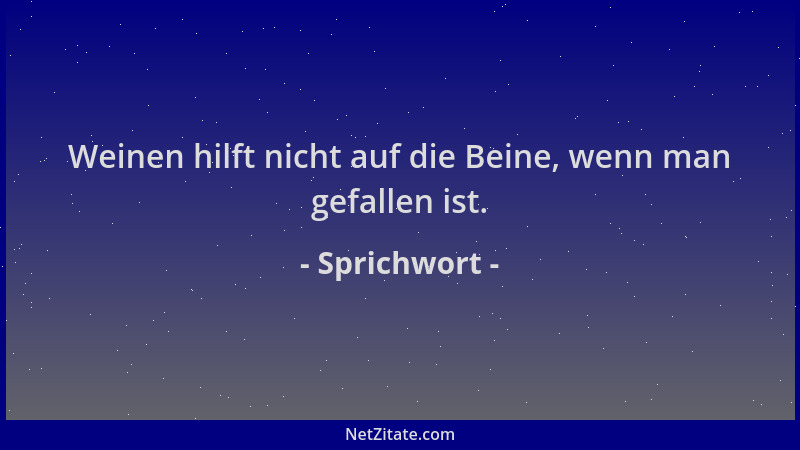 Sprichwort - Weinen hilft nicht auf die Beine, wenn man gefallen ist....