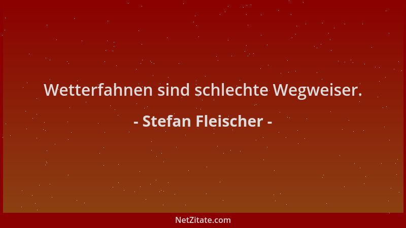 Stefan Fleischer - Wetterfahnen sind schlechte Wegweiser....