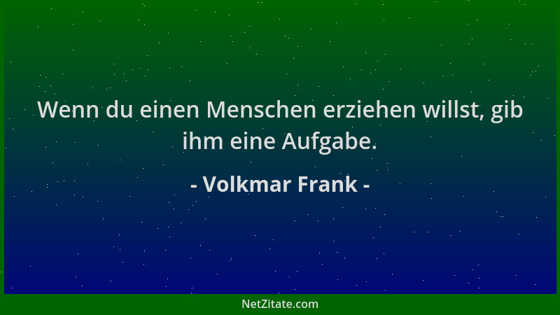 Volkmar Frank - Wenn du einen Menschen erziehen willst, gib ihm eine Aufgabe....