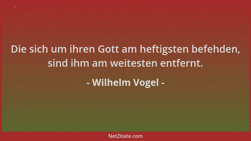 Wilhelm Vogel - Die sich um ihren Gott am heftigsten befehden, sind ihm am weitesten entfernt....